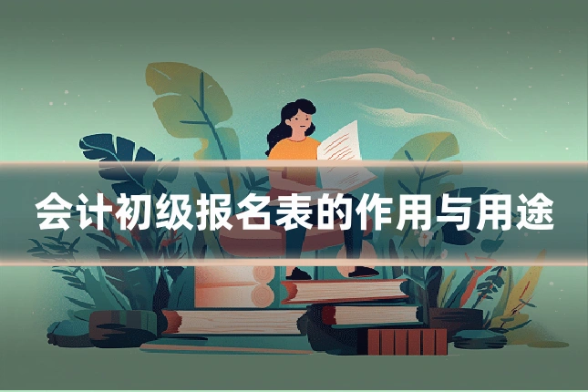 会计初级报名表的作用与用途