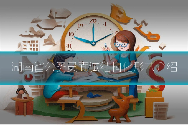 湖南省公务员面试结构化形式介绍