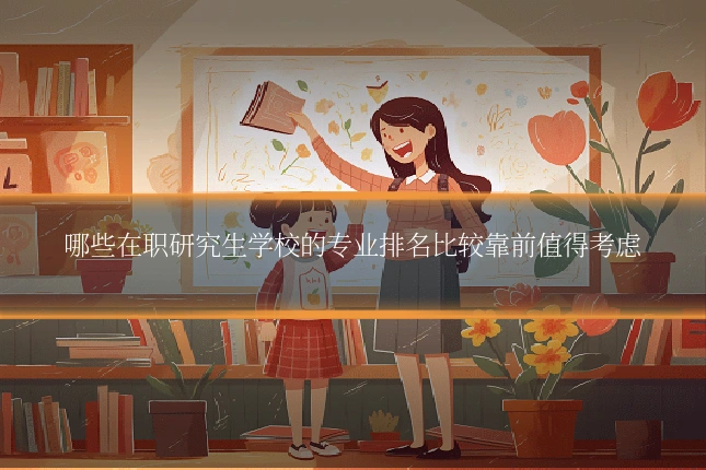 哪些在职研究生学校的专业排名比较靠前值得考虑
