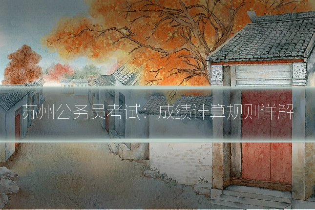 苏州公务员考试：成绩计算规则详解