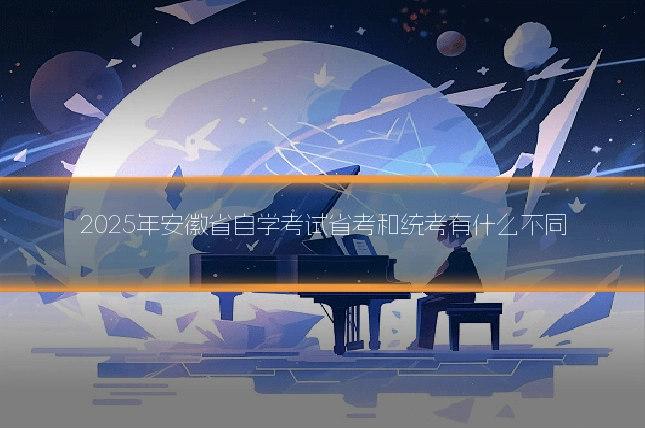 2025年安徽省自学考试省考和统考有什么不同