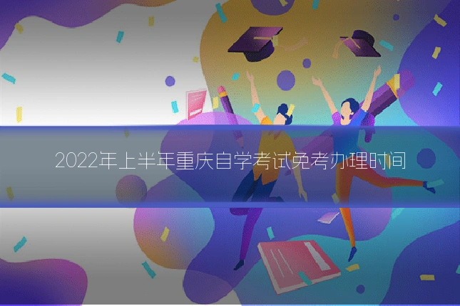 2022年上半年重庆自学考试免考办理时间