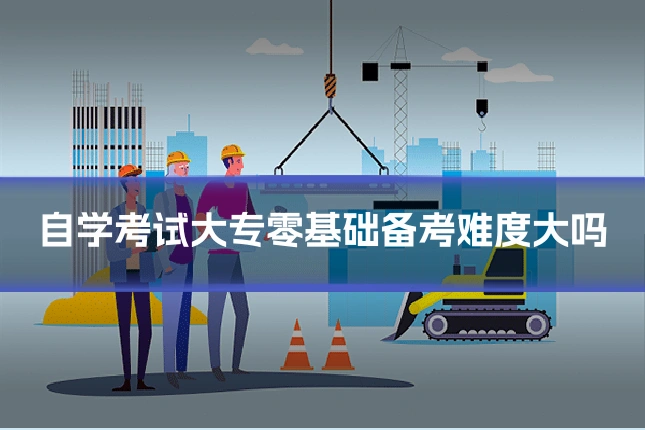 自学考试大专零基础备考难度大吗