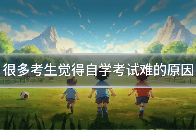 很多考生觉得自学考试难的原因