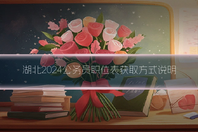 湖北2024公务员职位表获取方式说明