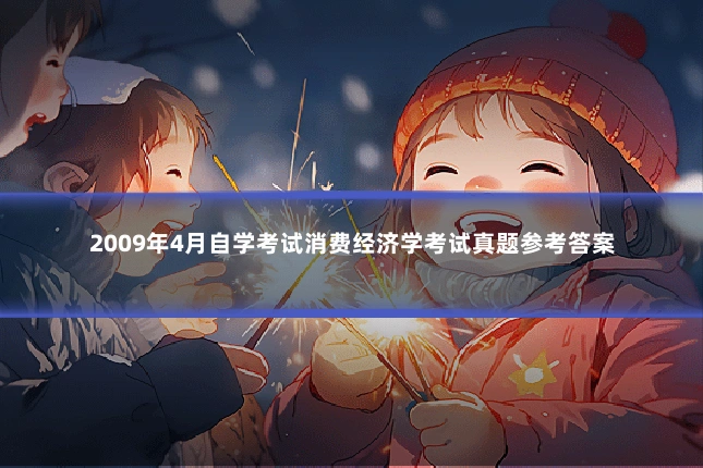 2009年4月自学考试消费经济学考试真题参考答案