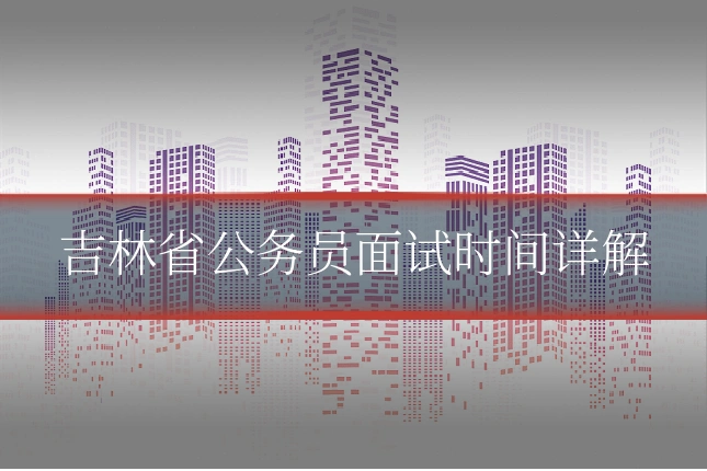 吉林省公务员面试时间详解