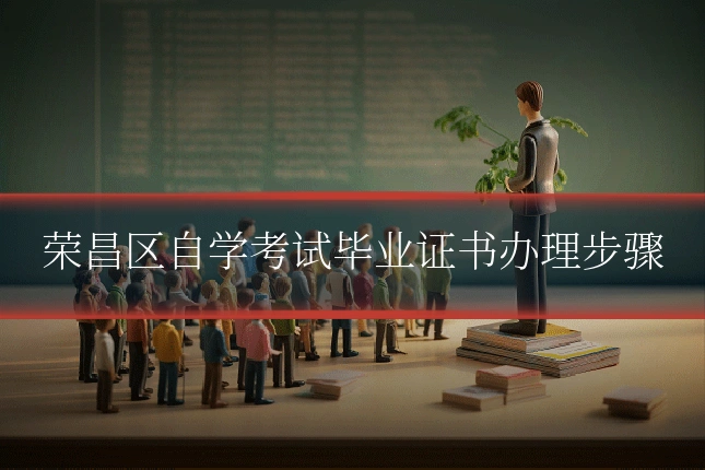 荣昌区自学考试毕业证书办理步骤