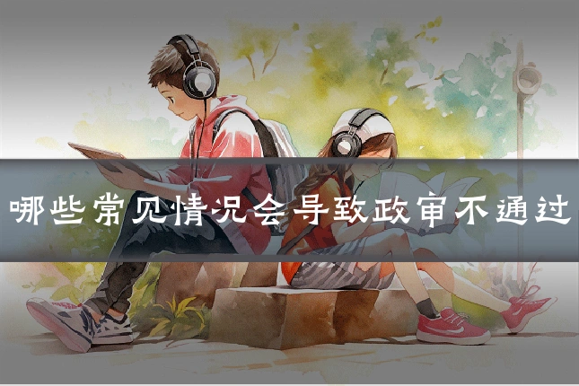 哪些常见情况会导致政审不通过