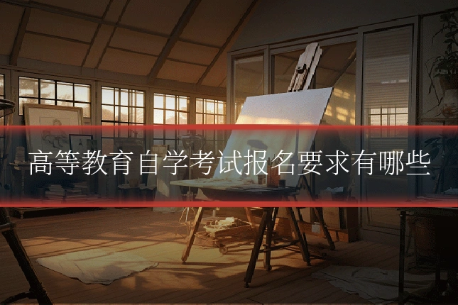 高等教育自学考试报名要求有哪些