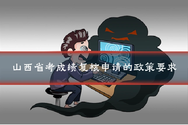 山西省考成绩复核申请的政策要求