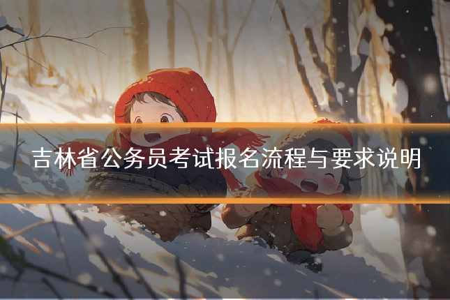 吉林省公务员考试报名流程与要求说明
