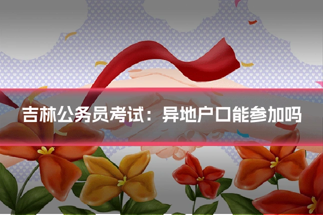 吉林公务员考试:异地户口能参加吗