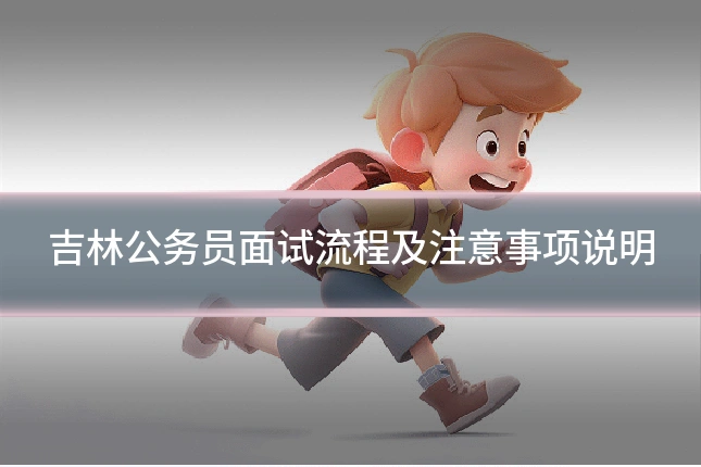 吉林公务员面试流程及注意事项说明
