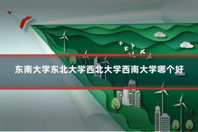 东南大学东北大学西北大学西南大学哪个好