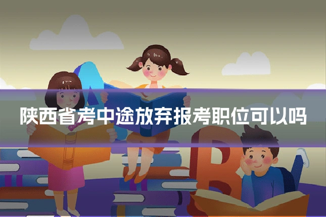 陕西省考中途放弃报考职位可以吗