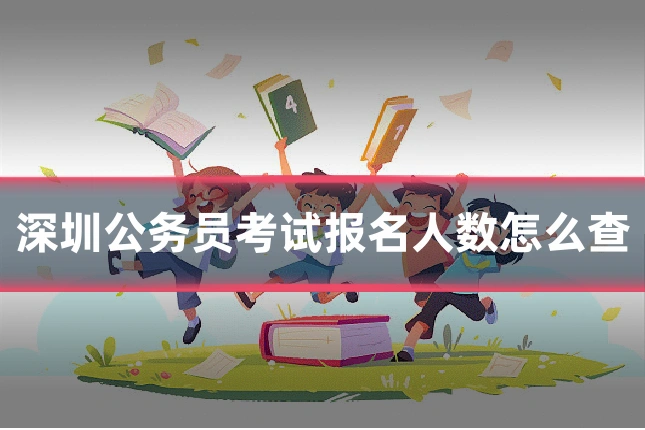 深圳公务员考试报名人数怎么查