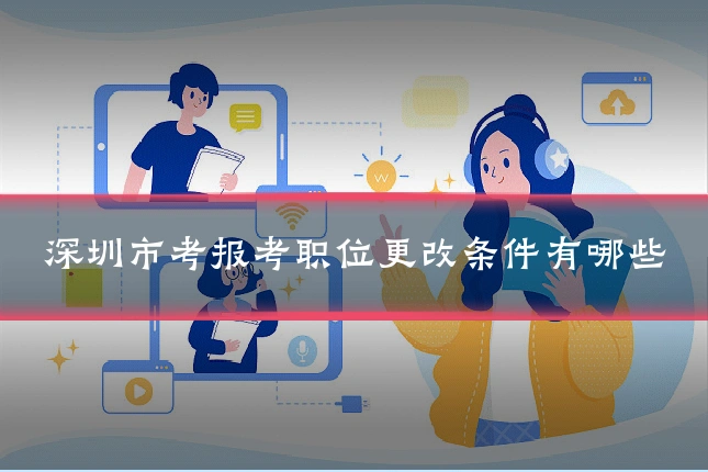 深圳市考报考职位更改条件有哪些