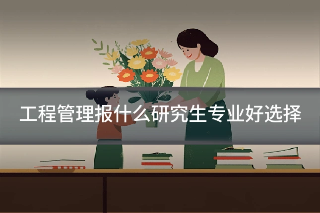 工程管理报什么研究生专业好选择