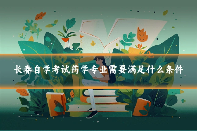 长春自学考试药学专业需要满足什么条件