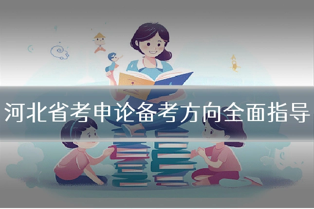 河北省考申论备考方向全面指导