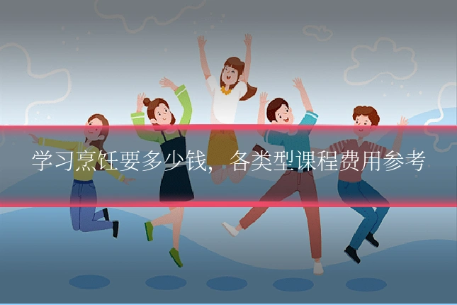 学习烹饪要多少钱,各类型课程费用参考