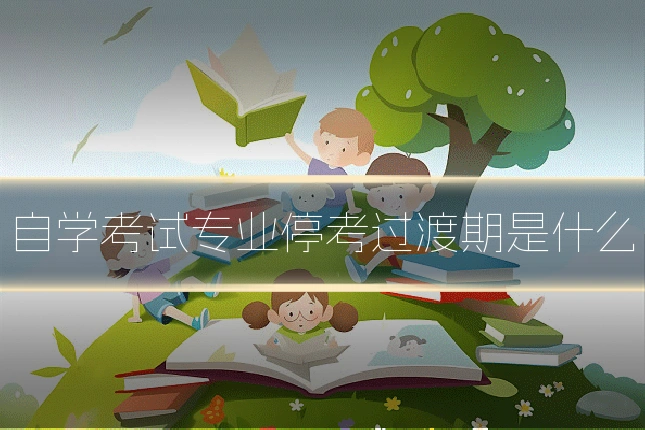 自学考试专业停考过渡期是什么