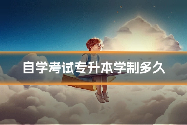 自学考试专升本学制多久