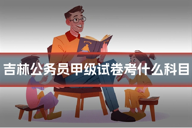 吉林公务员甲级试卷考什么科目