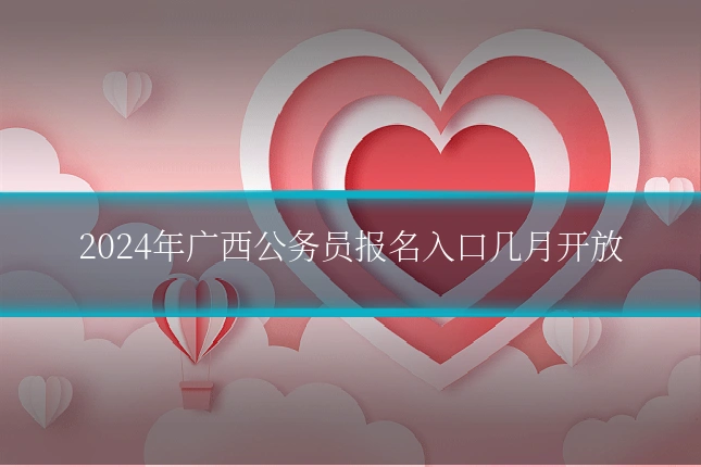 2024年广西公务员报名入口几月开放