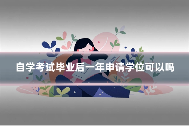 自学考试毕业后一年申请学位可以吗