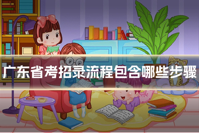 广东省考招录流程包含哪些步骤