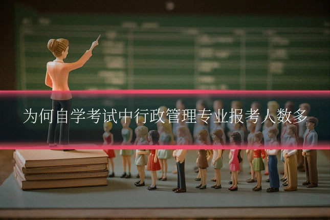 为何自学考试中行政管理专业报考人数多