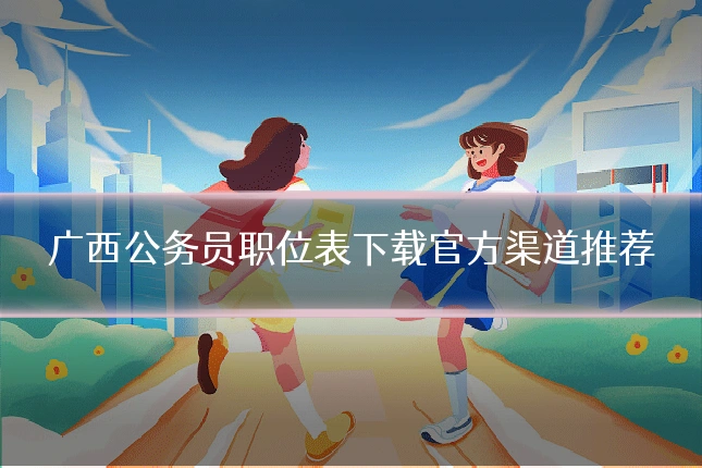 广西公务员职位表下载官方渠道推荐