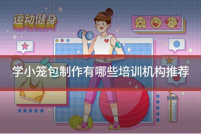 学小笼包制作有哪些培训机构推荐