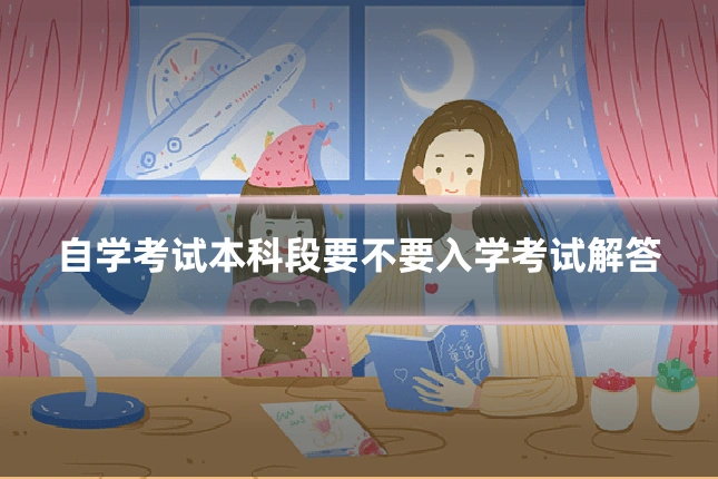 自学考试本科段要不要入学考试解答