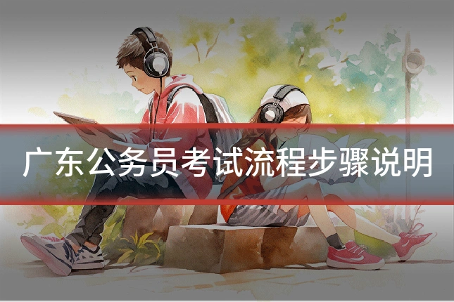 广东公务员考试流程步骤说明