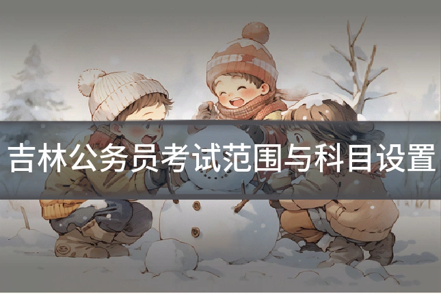 吉林公务员考试范围与科目设置