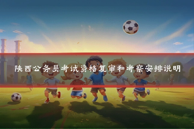 陕西公务员考试资格复审和考察安排说明