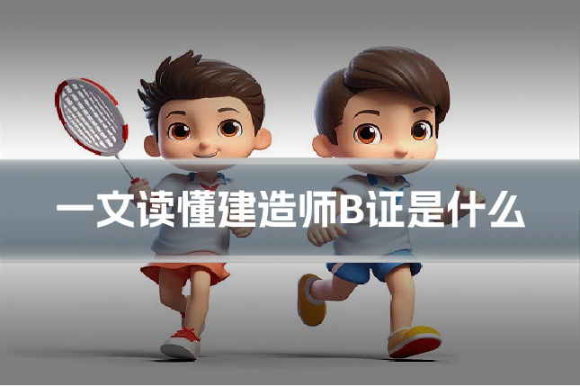 一文读懂建造师B证是什么