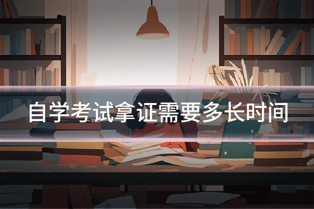 自学考试拿证需要多长时间