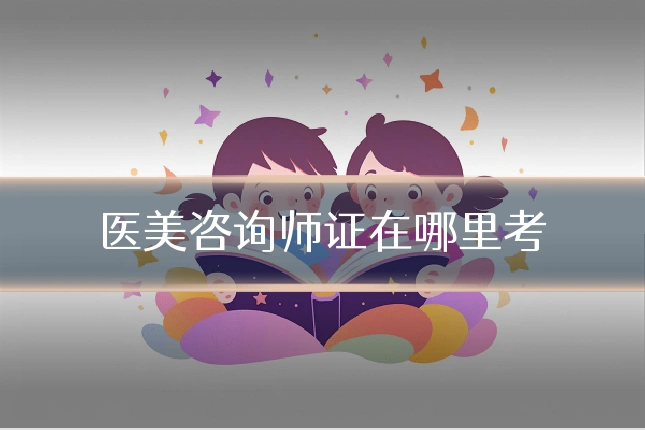 医美咨询师证在哪里考