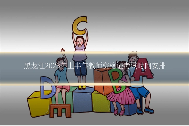 黑龙江2023年上半年教师资格证考试时间安排