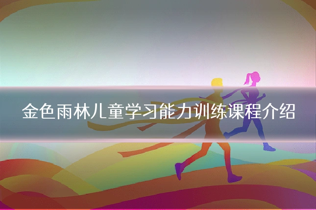 金色雨林儿童学习能力训练课程介绍