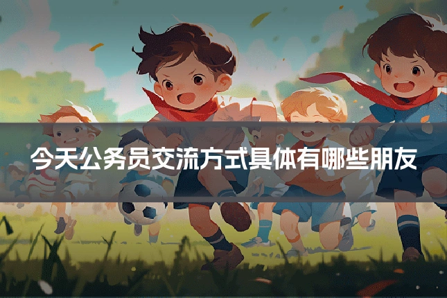 今天公务员交流方式具体有哪些朋友
