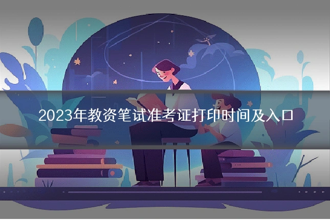 2023年教资笔试准考证打印时间及入口