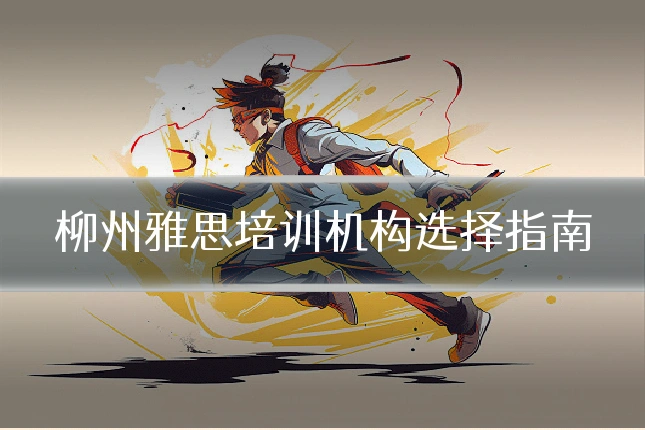 柳州雅思培训机构选择指南