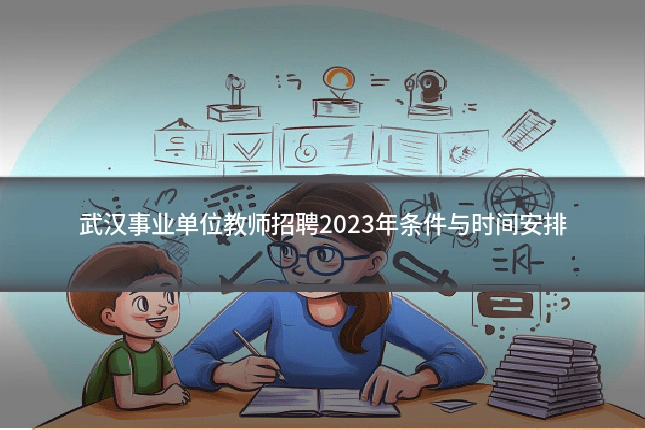 武汉事业单位教师招聘2023年条件与时间安排