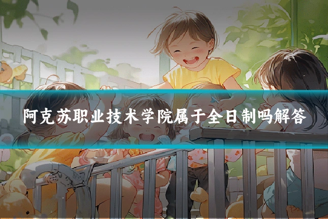 阿克苏职业技术学院属于全日制吗解答