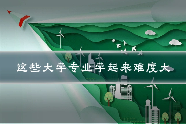 这些大学专业学起来难度大